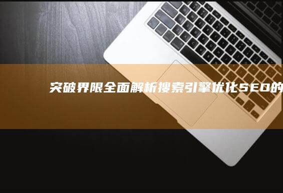 突破界限：全面解析搜索引擎优化（SEO）的秘诀与意义